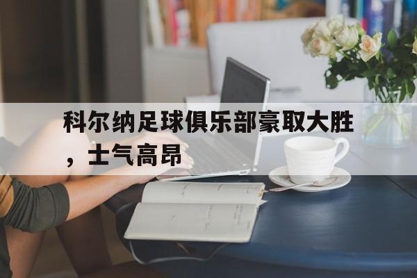 包含科尔纳足球俱乐部豪取大胜，士气高昂的词条
