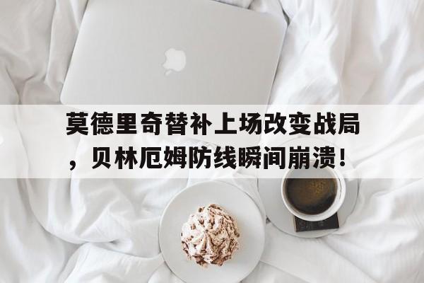 莫德里奇替补上场改变战局，贝林厄姆防线瞬间崩溃！