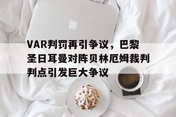 VAR判罚再引争议，巴黎圣日耳曼对阵贝林厄姆裁判判点引发巨大争议